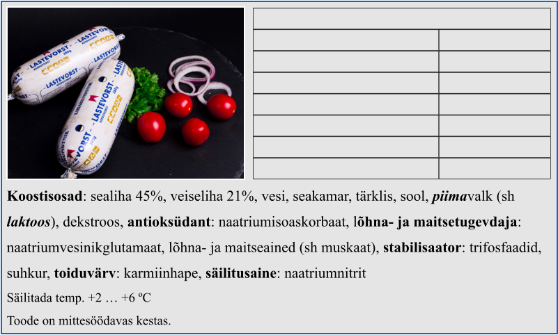 Koostisosad: sealiha 45%, veiseliha 21%, vesi, seakamar, tärklis, sool, piimavalk (sh  laktoos), dekstroos, antioksüdant: naatriumisoaskorbaat, lõhna- ja maitsetugevdaja:  naatriumvesinikglutamaat, lõhna- ja maitseained (sh muskaat), stabilisaator: trifosfaadid,  suhkur, toiduvärv: karmiinhape, säilitusaine: naatriumnitrit Säilitada temp. +2 … +6 ºC Toode on mittesöödavas kestas.